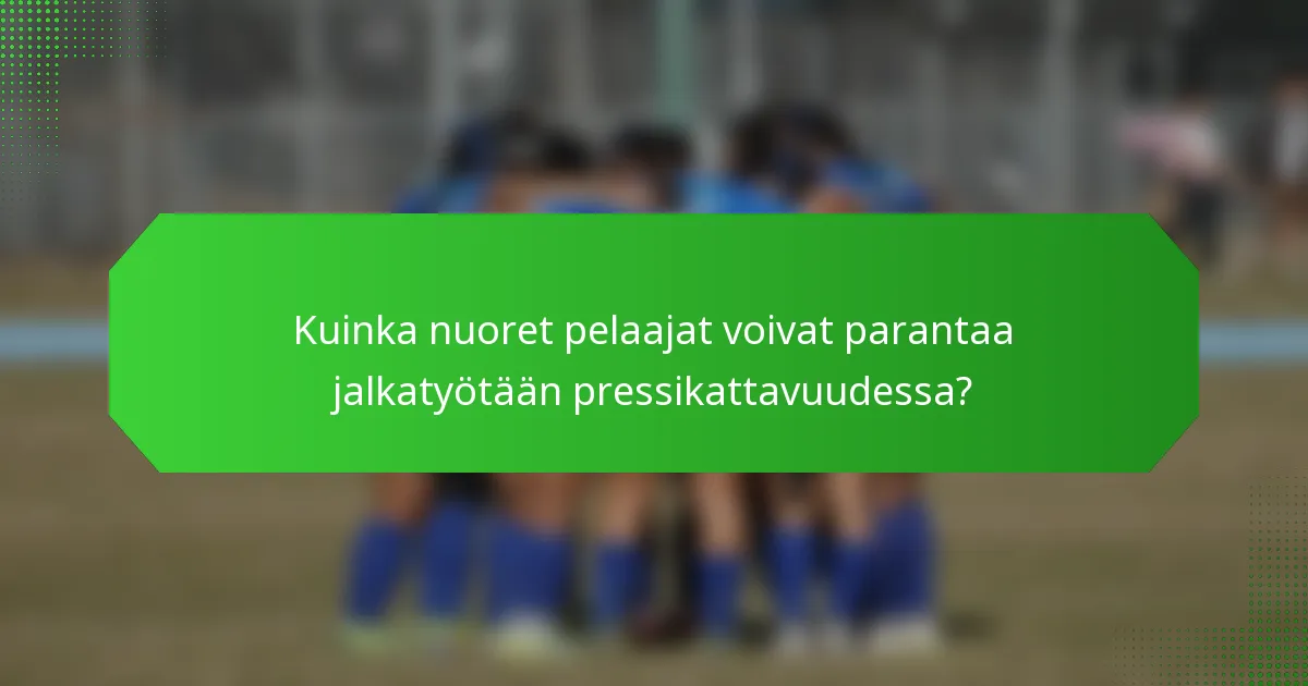 Kuinka nuoret pelaajat voivat parantaa jalkatyötään pressikattavuudessa?