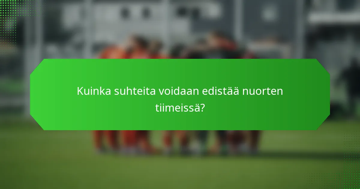 Kuinka suhteita voidaan edistää nuorten tiimeissä?