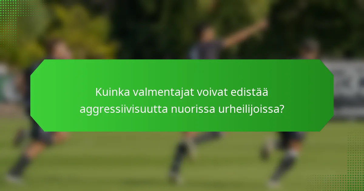Kuinka valmentajat voivat edistää aggressiivisuutta nuorissa urheilijoissa?