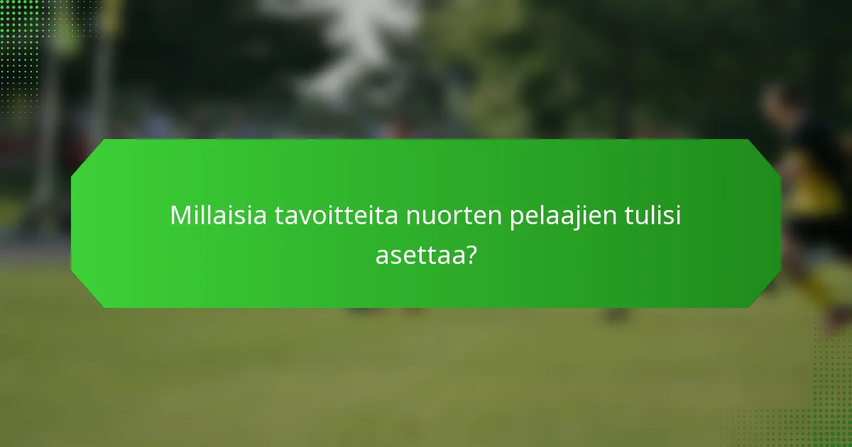 Millaisia tavoitteita nuorten pelaajien tulisi asettaa?