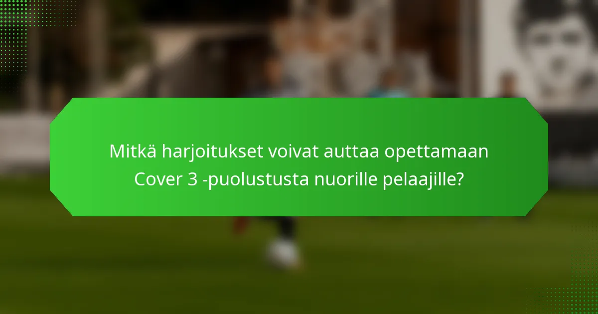 Mitkä harjoitukset voivat auttaa opettamaan Cover 3 -puolustusta nuorille pelaajille?