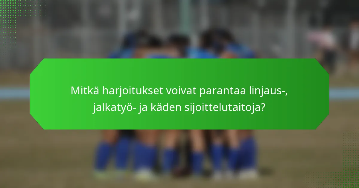 Mitkä harjoitukset voivat parantaa linjaus-, jalkatyö- ja käden sijoittelutaitoja?