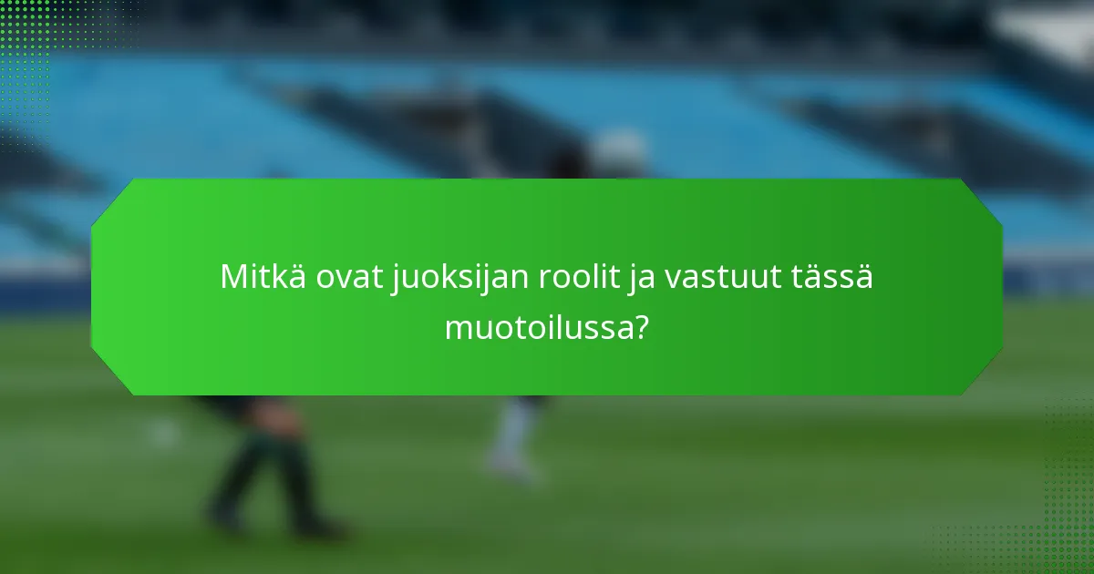 Mitkä ovat juoksijan roolit ja vastuut tässä muotoilussa?