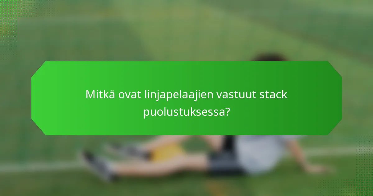 Mitkä ovat linjapelaajien vastuut stack puolustuksessa?