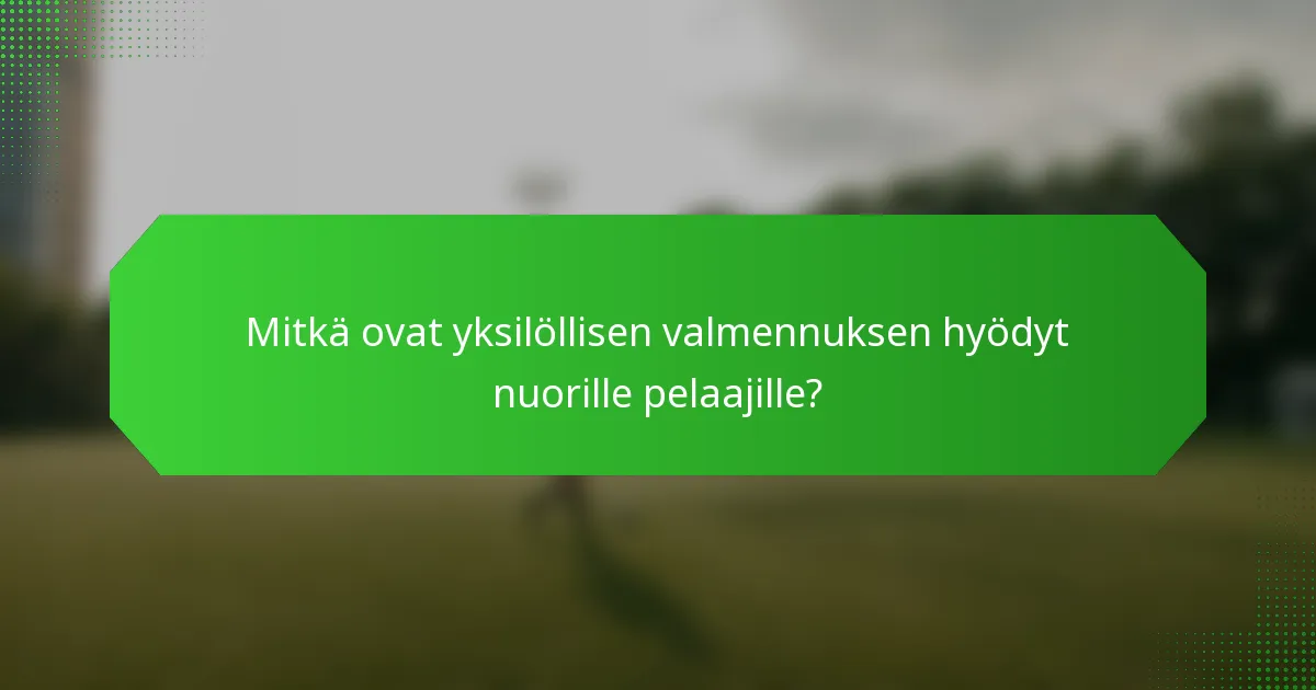 Mitkä ovat yksilöllisen valmennuksen hyödyt nuorille pelaajille?