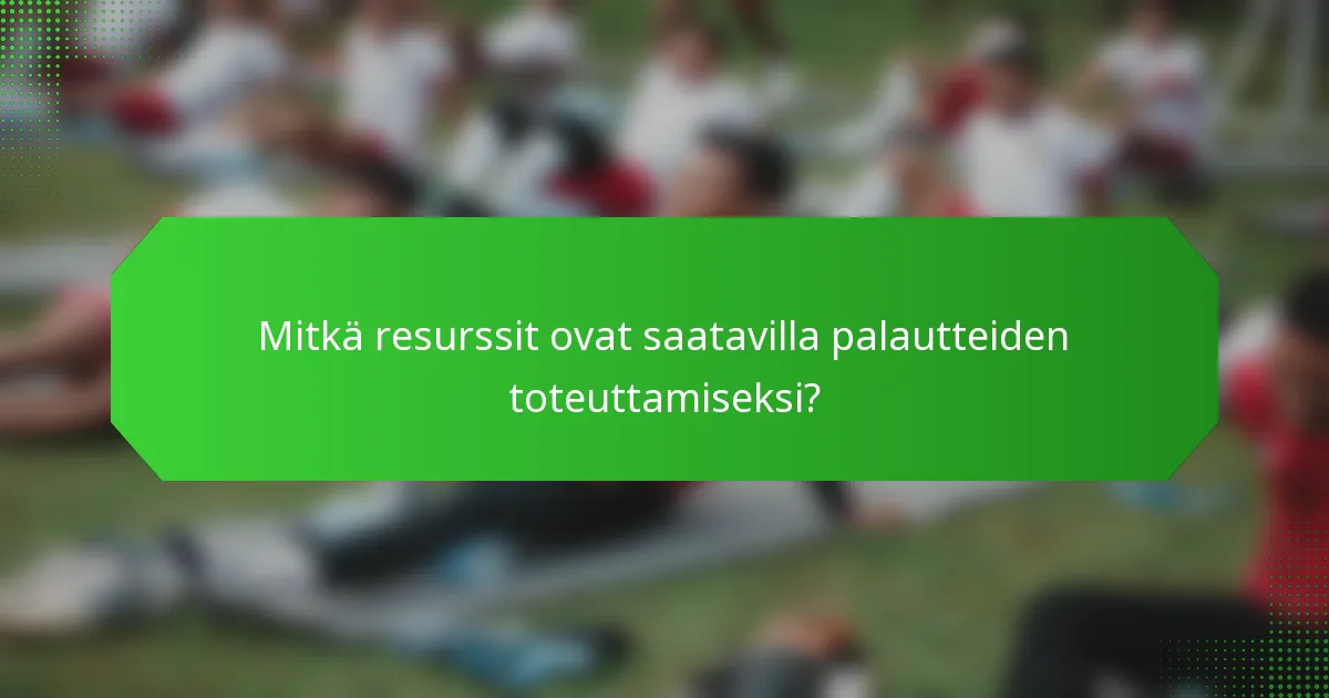 Mitkä resurssit ovat saatavilla palautteiden toteuttamiseksi?
