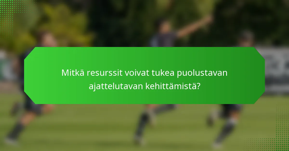 Mitkä resurssit voivat tukea puolustavan ajattelutavan kehittämistä?