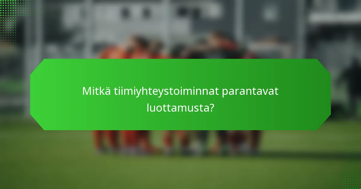 Mitkä tiimiyhteystoiminnat parantavat luottamusta?