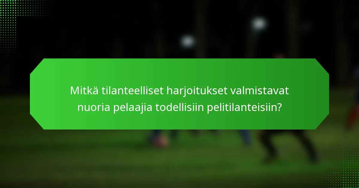 Mitkä tilanteelliset harjoitukset valmistavat nuoria pelaajia todellisiin pelitilanteisiin?