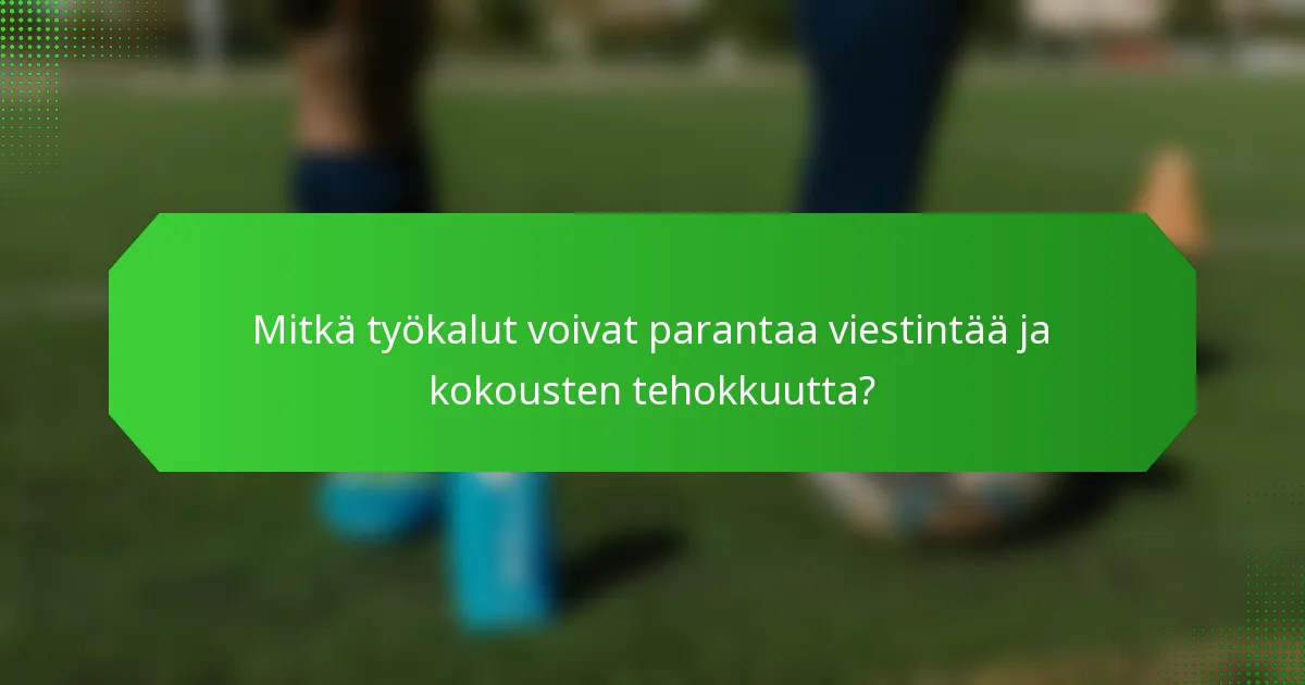 Mitkä työkalut voivat parantaa viestintää ja kokousten tehokkuutta?