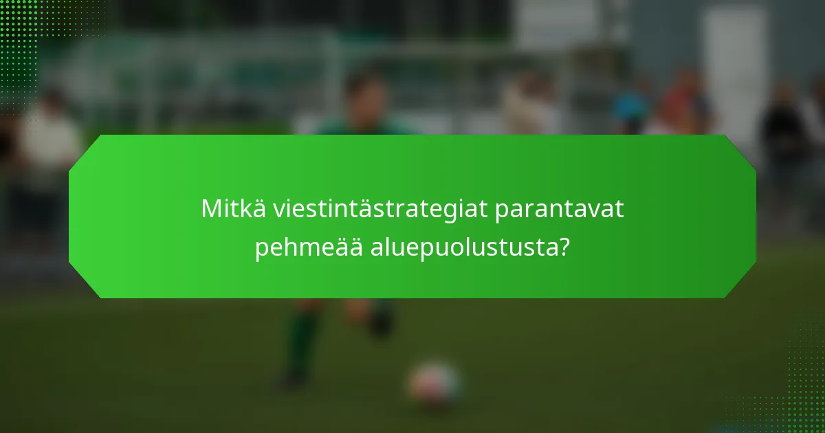Mitkä viestintästrategiat parantavat pehmeää aluepuolustusta?